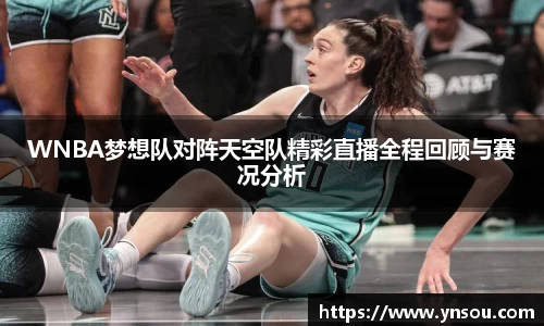 WNBA梦想队对阵天空队精彩直播全程回顾与赛况分析