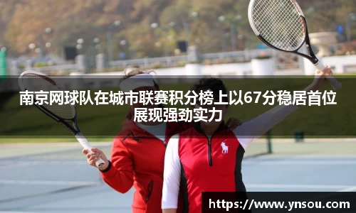 南京网球队在城市联赛积分榜上以67分稳居首位展现强劲实力