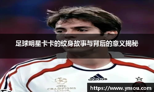 足球明星卡卡的纹身故事与背后的意义揭秘