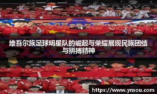 维吾尔族足球明星队的崛起与荣耀展现民族团结与拼搏精神