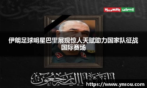 伊朗足球明星巴里展现惊人天赋助力国家队征战国际赛场