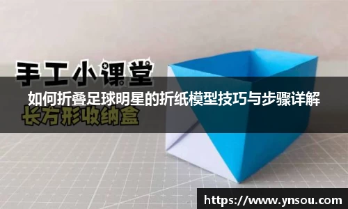 如何折叠足球明星的折纸模型技巧与步骤详解