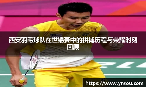 西安羽毛球队在世锦赛中的拼搏历程与荣耀时刻回顾